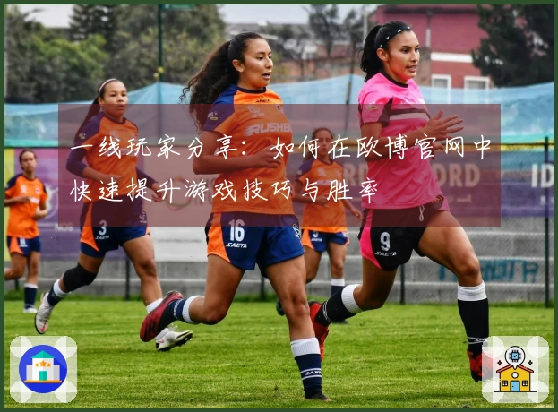 一线玩家分享：如何在欧博官网中快速提升游戏技巧与胜率