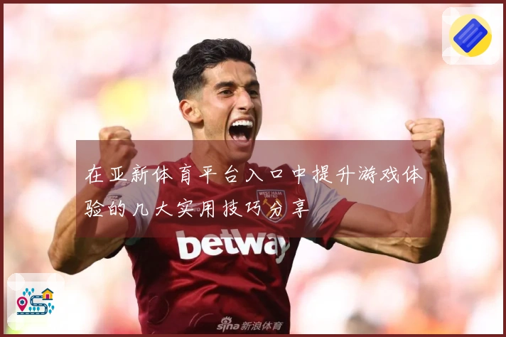 在亚新体育平台入口中提升游戏体验的几大实用技巧分享