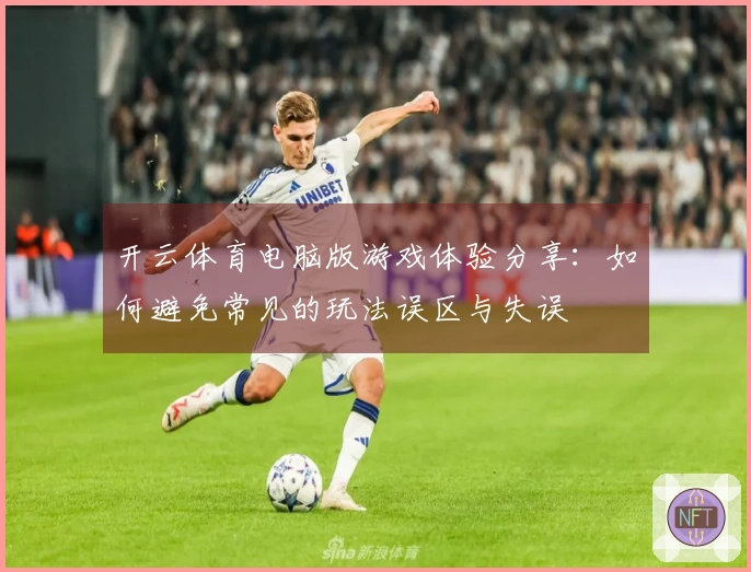 开云体育电脑版游戏体验分享：如何避免常见的玩法误区与失误