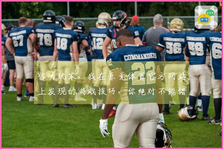 作为玩家，我在乐竞体育官方网站上发现的游戏技巧，你绝对不能错过！