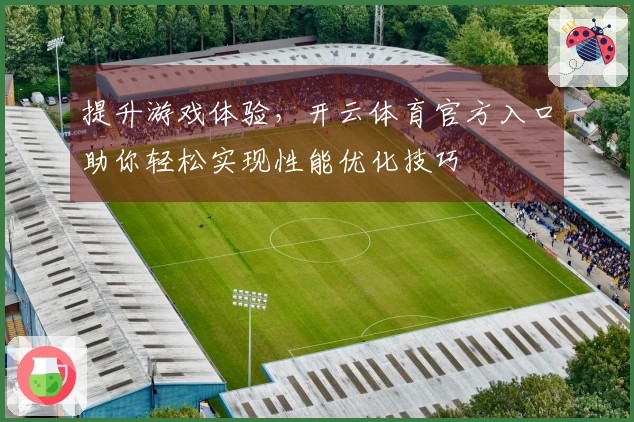 提升游戏体验，开云体育官方入口助你轻松实现性能优化技巧