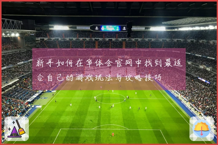 新手如何在华体会官网中找到最适合自己的游戏玩法与攻略技巧