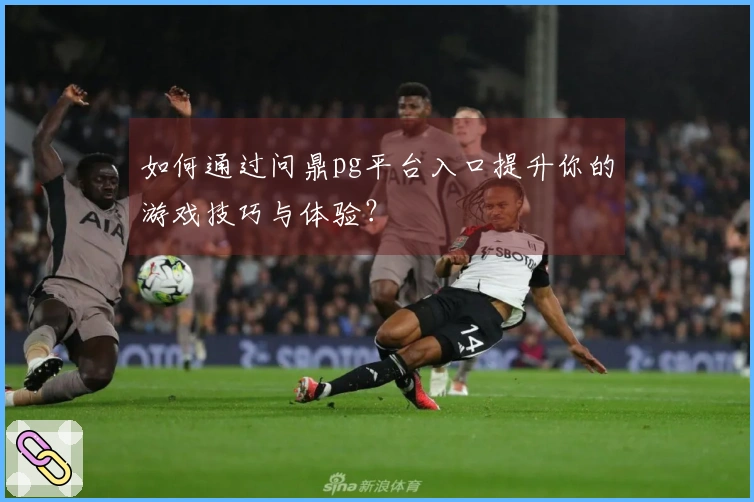 如何通过问鼎pg平台入口提升你的游戏技巧与体验？