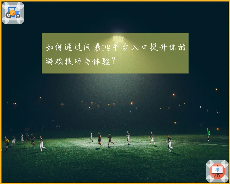 如何通过问鼎pg平台入口提升你的游戏技巧与体验？