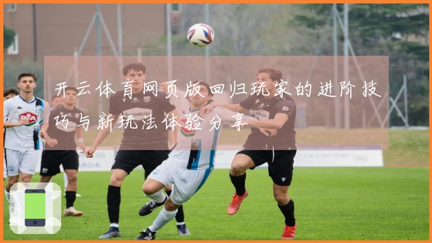 开云体育网页版回归玩家的进阶技巧与新玩法体验分享