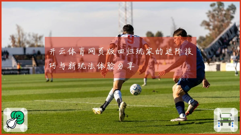 开云体育网页版回归玩家的进阶技巧与新玩法体验分享