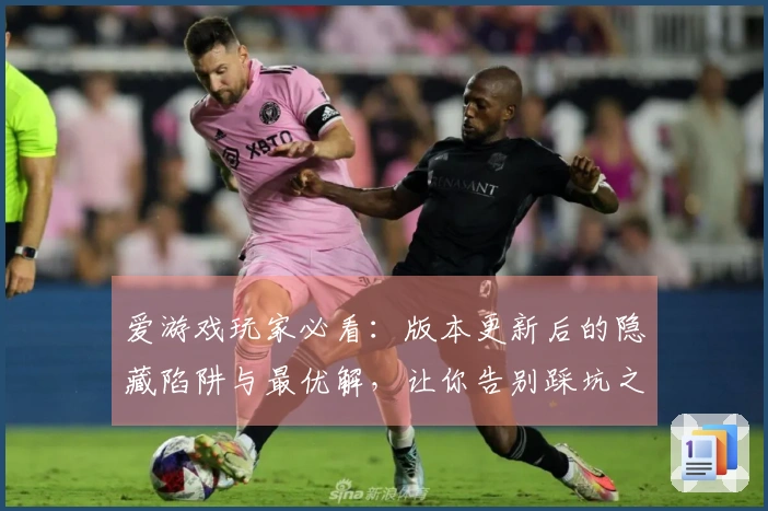 爱游戏玩家必看：版本更新后的隐藏陷阱与最优解，让你告别踩坑之路